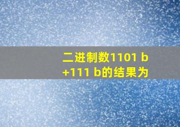 二进制数1101 b+111 b的结果为